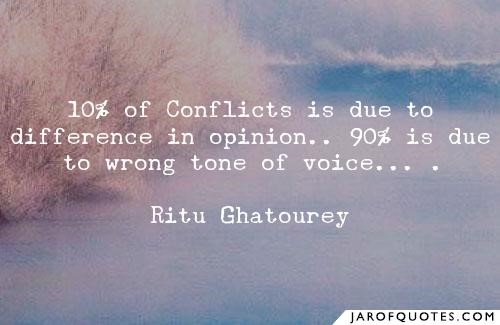 "10% of conflicts is due to difference in opinion...90% is due to wrong tone of voice..." -- Ritu Ghatourey