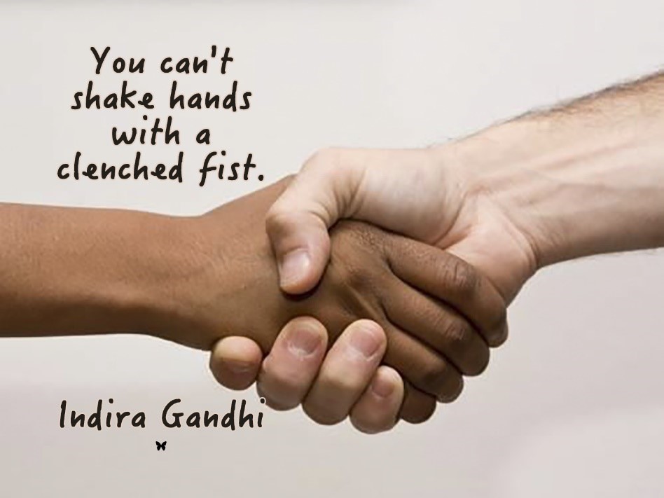 You can't shake hands with a clenched fist (Indira Gandhi)
