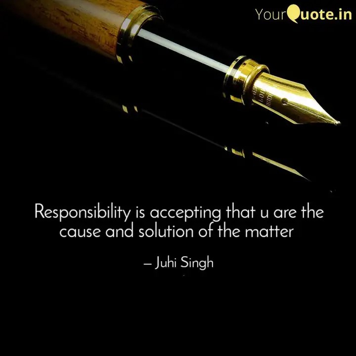 Responsibility is accepting that you are the cause and solution of the matter (Juhi Singh)