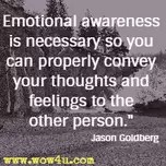 "Emotional awareness is necessary so you can properly convey your thoughts and feelings to the other person." -- Jason Goldberg